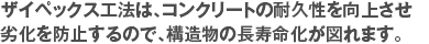 ザイペックス工法は、コンクリートの耐久性を向上させ劣化を防止するので、構造物の長寿命化が図れます。